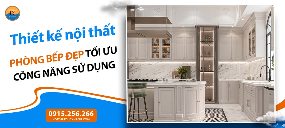 Thiết kế nội thất phòng bếp đẹp tối ưu công năng sử dụng