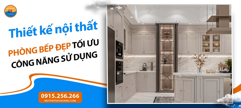 Thiết kế nội thất phòng bếp đẹp tối ưu công năng sử dụng
