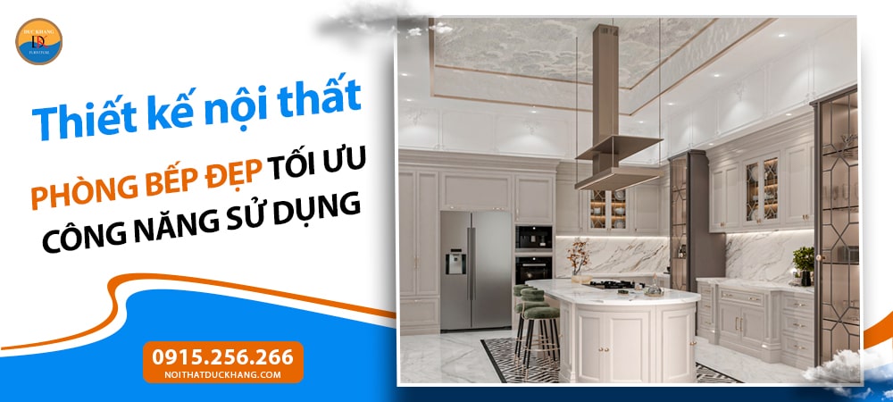 Thiết kế nội thất phòng bếp đẹp tối ưu công năng sử dụng