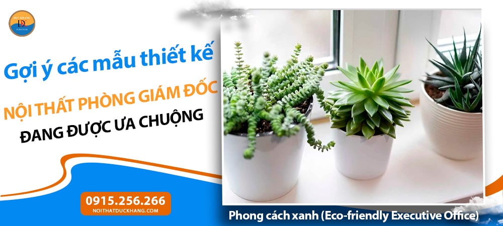 Nội thất phòng giám đốc phong cách xanh – thân thiện môi trường (Eco-friendly Executive Office) Nội thất phòng giám đốc phong cách xanh – thân thiện môi trường (Eco-friendly Executive Office)