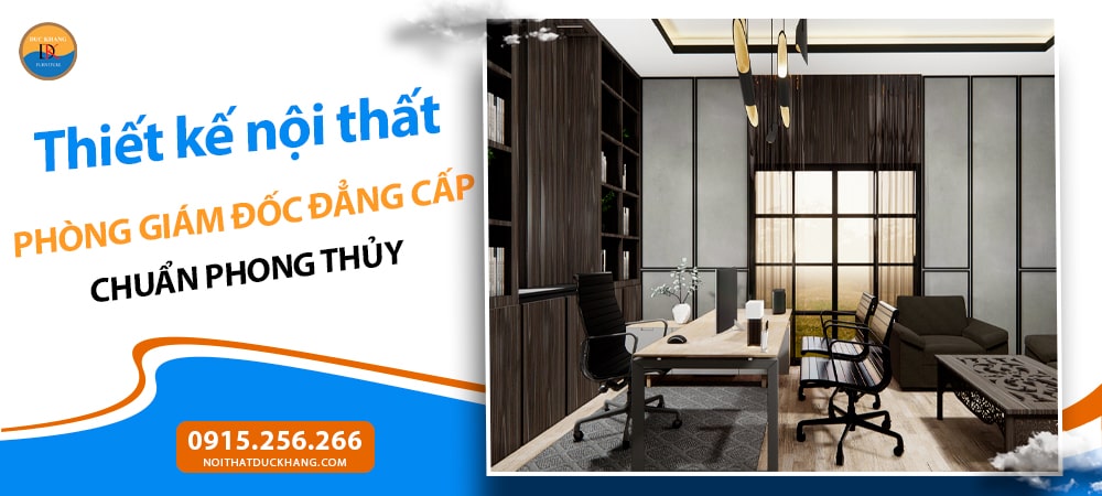 Thiết kế nội thất phòng giám đốc đẳng cấp chuẩn phong thủy Thiết kế nội thất phòng giám đốc đẳng cấp chuẩn phong thủy