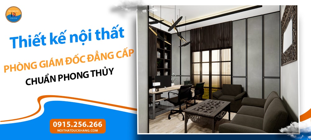 Thiết kế nội thất phòng giám đốc đẳng cấp chuẩn phong thủy Thiết kế nội thất phòng giám đốc đẳng cấp chuẩn phong thủy