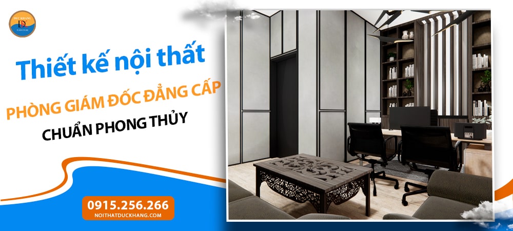 Thiết kế nội thất phòng giám đốc đẳng cấp chuẩn phong thủy Thiết kế nội thất phòng giám đốc đẳng cấp chuẩn phong thủy