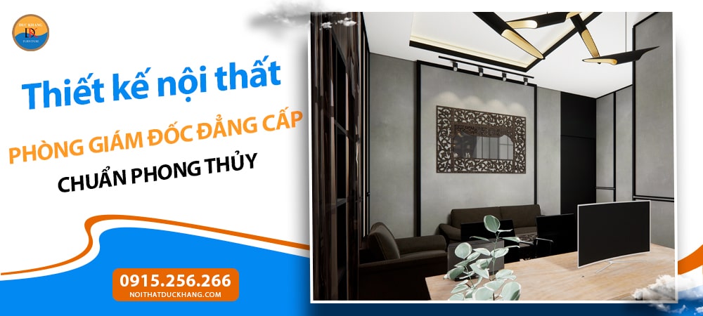 Thiết kế nội thất phòng giám đốc đẳng cấp chuẩn phong thủy