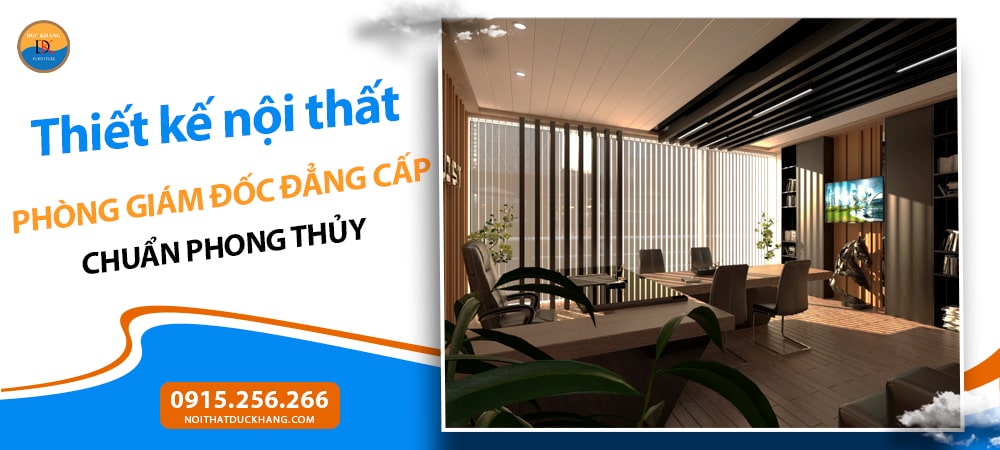 Thiết kế nội thất phòng giám đốc đẳng cấp chuẩn phong thủy Thiết kế nội thất phòng giám đốc đẳng cấp chuẩn phong thủy