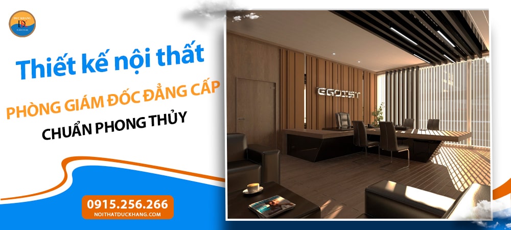 Thiết kế nội thất phòng giám đốc đẳng cấp chuẩn phong thủy Thiết kế nội thất phòng giám đốc đẳng cấp chuẩn phong thủy