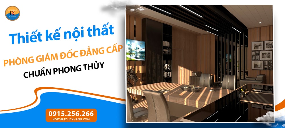Thiết kế nội thất phòng giám đốc đẳng cấp chuẩn phong thủy Thiết kế nội thất phòng giám đốc đẳng cấp chuẩn phong thủy