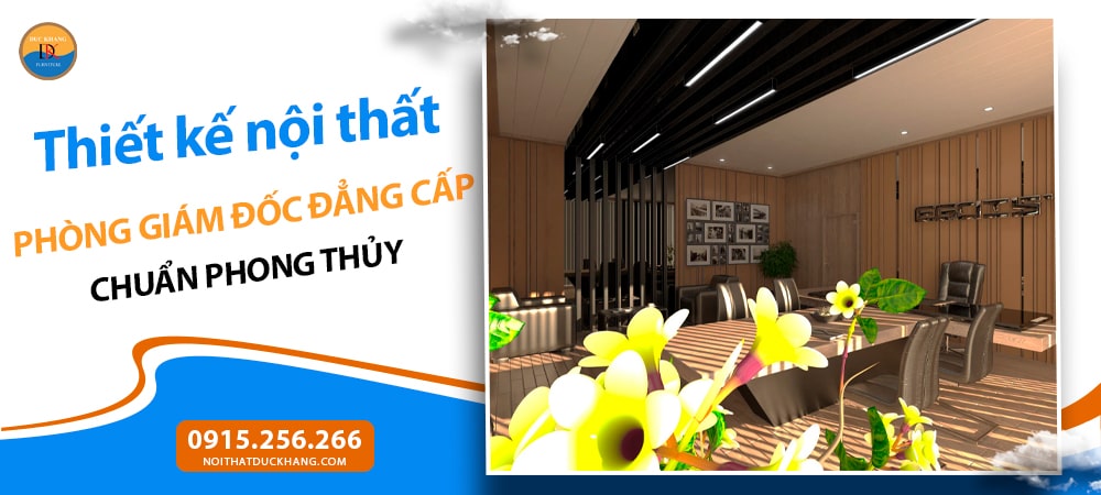 Thiết kế nội thất phòng giám đốc đẳng cấp chuẩn phong thủy Thiết kế nội thất phòng giám đốc đẳng cấp chuẩn phong thủy