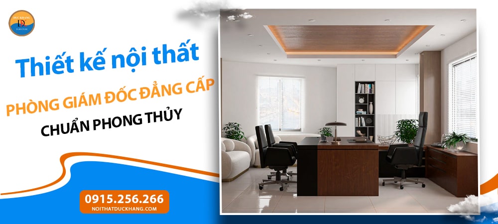 Thiết kế nội thất phòng giám đốc đẳng cấp chuẩn phong thủy Thiết kế nội thất phòng giám đốc đẳng cấp chuẩn phong thủy