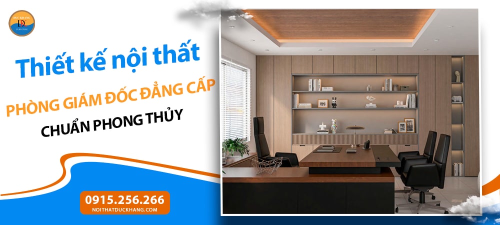 Thiết kế nội thất phòng giám đốc đẳng cấp chuẩn phong thủy