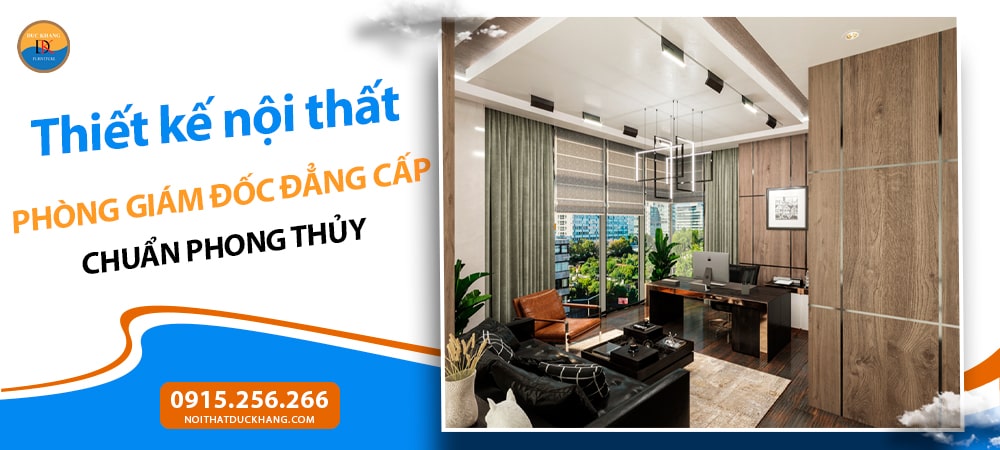 Thiết kế nội thất phòng giám đốc đẳng cấp chuẩn phong thủy Thiết kế nội thất phòng giám đốc đẳng cấp chuẩn phong thủy