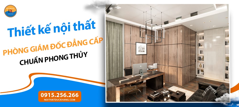 Thiết kế nội thất phòng giám đốc đẳng cấp chuẩn phong thủy Thiết kế nội thất phòng giám đốc đẳng cấp chuẩn phong thủy