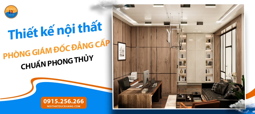 Thiết kế nội thất phòng giám đốc đẳng cấp chuẩn phong thủy Thiết kế nội thất phòng giám đốc đẳng cấp chuẩn phong thủy