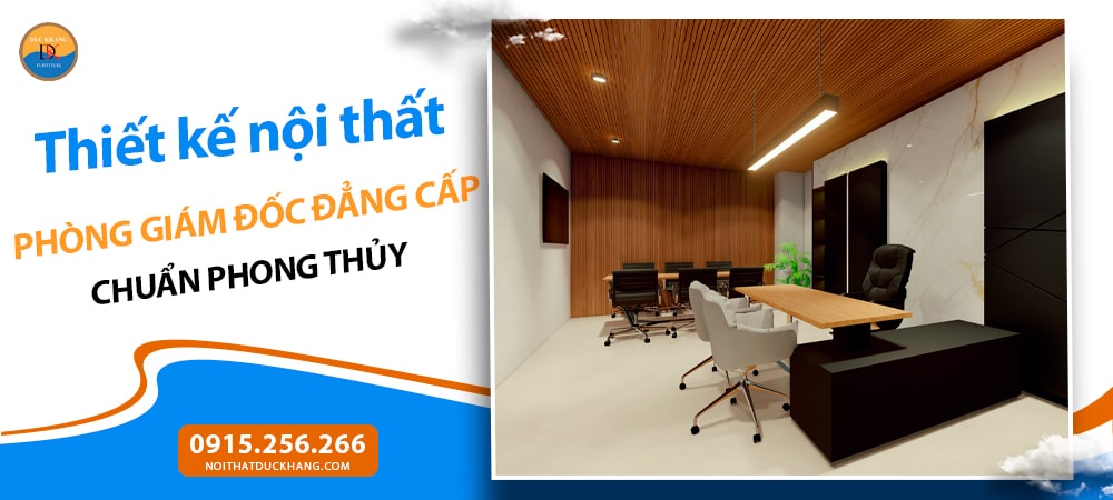 Thiết kế nội thất phòng giám đốc đẳng cấp chuẩn phong thủy Thiết kế nội thất phòng giám đốc đẳng cấp chuẩn phong thủy