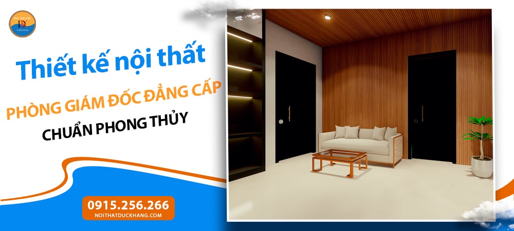 Thiết kế nội thất phòng giám đốc đẳng cấp chuẩn phong thủy