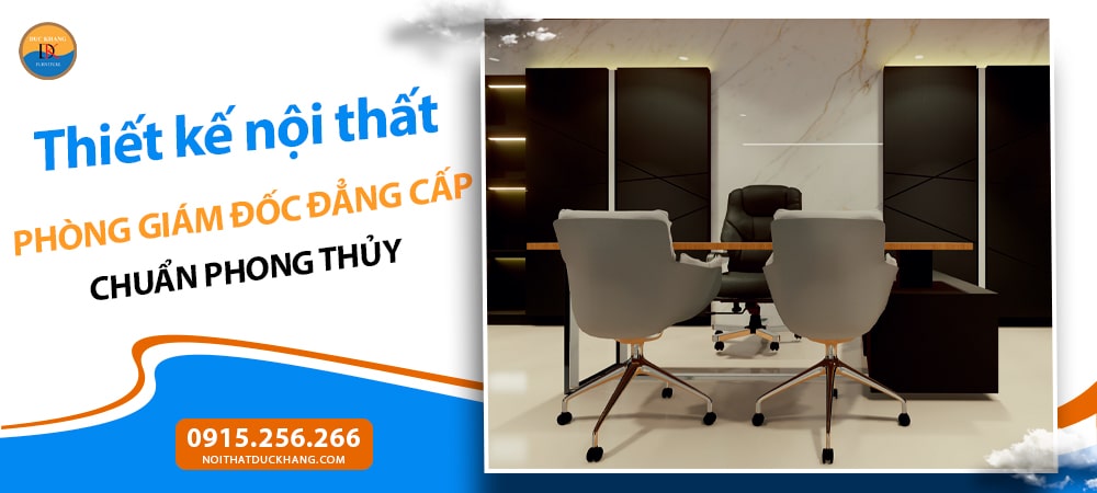 Thiết kế nội thất phòng giám đốc đẳng cấp chuẩn phong thủy Thiết kế nội thất phòng giám đốc đẳng cấp chuẩn phong thủy