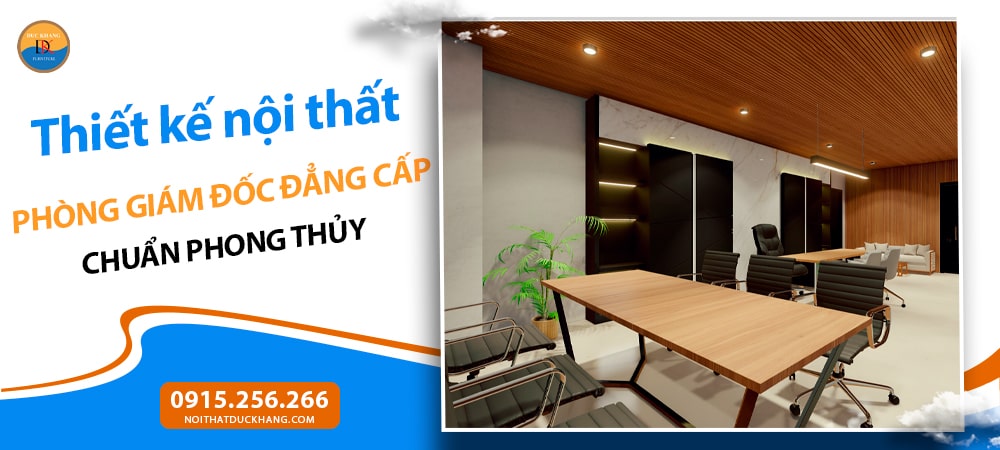 Thiết kế nội thất phòng giám đốc đẳng cấp chuẩn phong thủy Thiết kế nội thất phòng giám đốc đẳng cấp chuẩn phong thủy