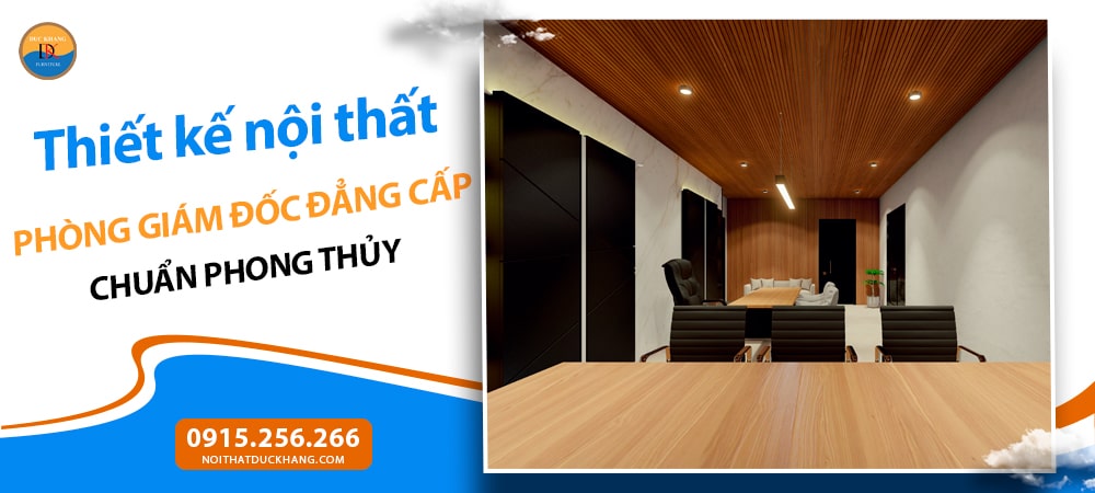 Thiết kế nội thất phòng giám đốc đẳng cấp chuẩn phong thủy Thiết kế nội thất phòng giám đốc đẳng cấp chuẩn phong thủy