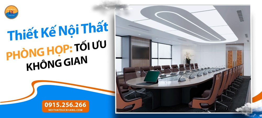 Thiết Kế Nội Thất Phòng Họp: Tối Ưu Không Gian, Nâng Tầm Hiệu Suất