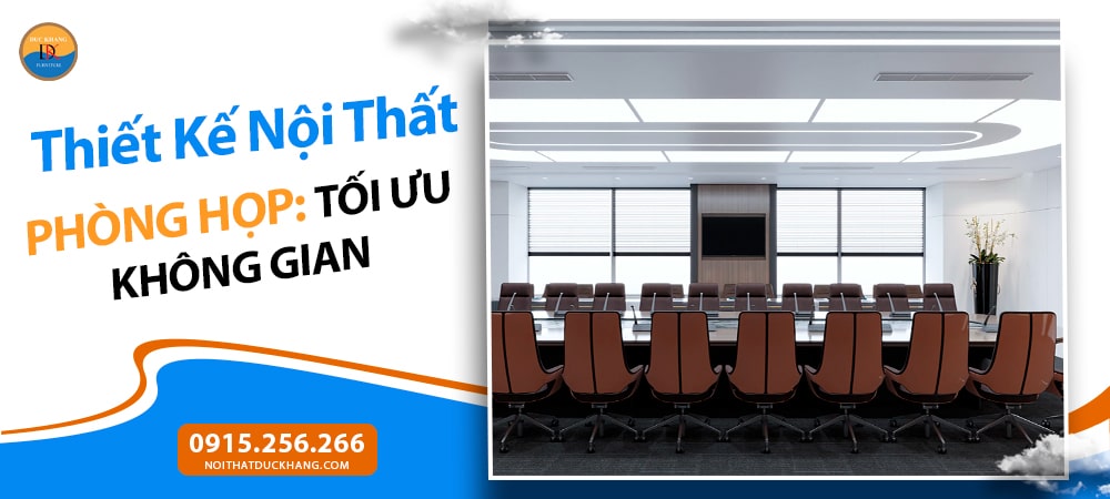 Thiết Kế Nội Thất Phòng Họp: Tối Ưu Không Gian, Nâng Tầm Hiệu Suất