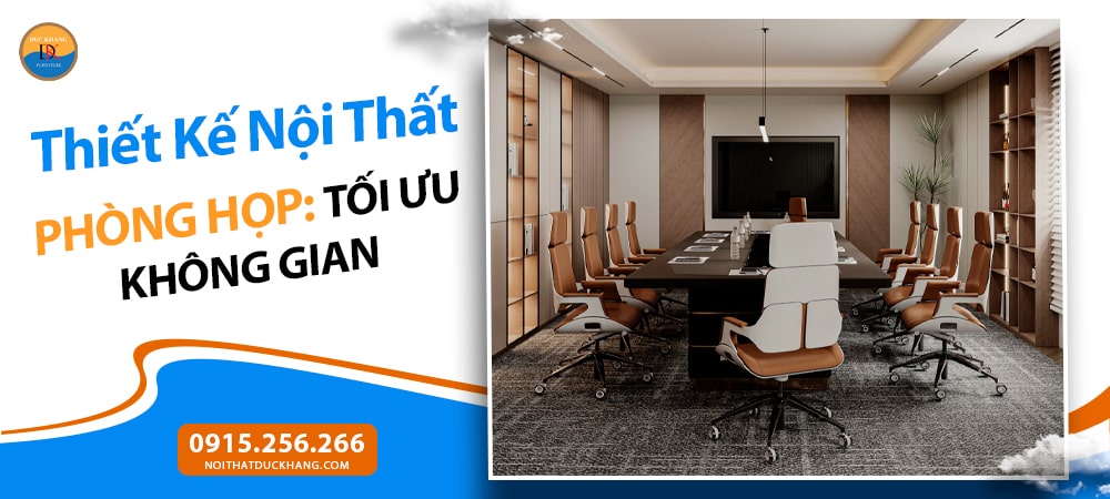 Thiết Kế Nội Thất Phòng Họp: Tối Ưu Không Gian, Nâng Tầm Hiệu Suất