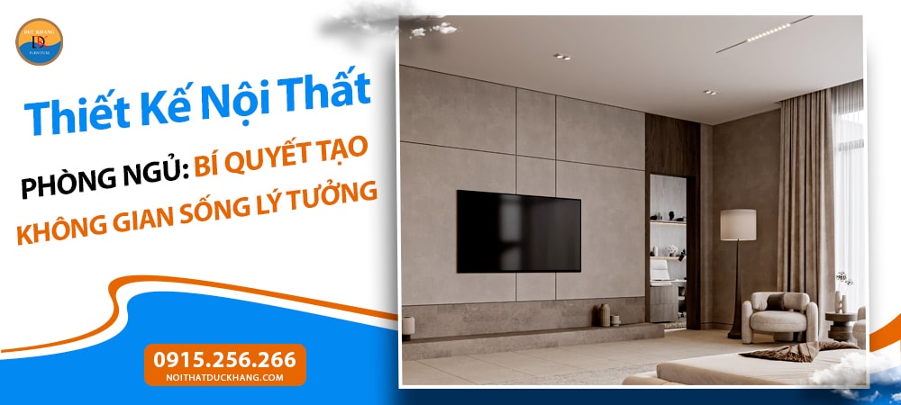 Thiết Kế Nội Thất Phòng Ngủ: Bí Quyết Tạo Không Gian Sống Lý Tưởng