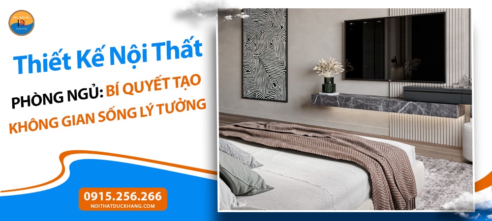 Thiết Kế Nội Thất Phòng Ngủ: Bí Quyết Tạo Không Gian Sống Lý Tưởng