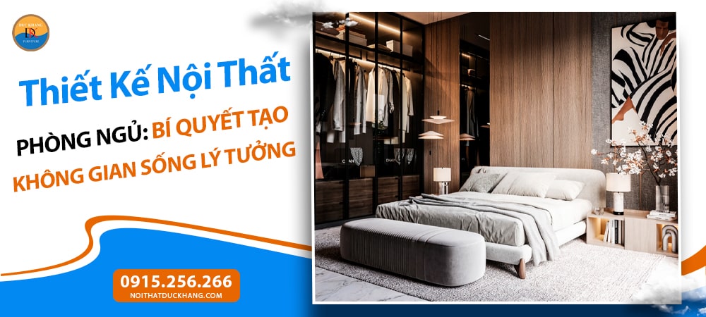 Thiết Kế Nội Thất Phòng Ngủ: Bí Quyết Tạo Không Gian Sống Lý Tưởng