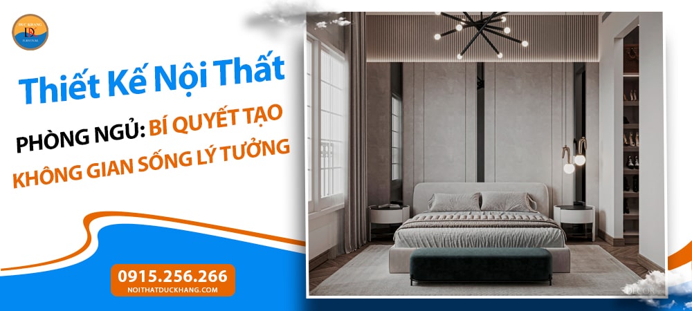 Thiết Kế Nội Thất Phòng Ngủ: Bí Quyết Tạo Không Gian Sống Lý Tưởng