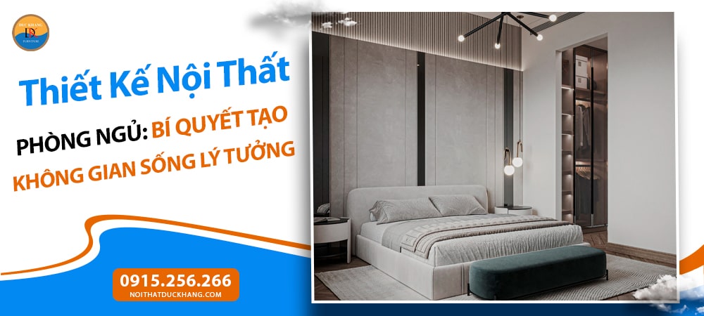 Thiết Kế Nội Thất Phòng Ngủ: Bí Quyết Tạo Không Gian Sống Lý Tưởng