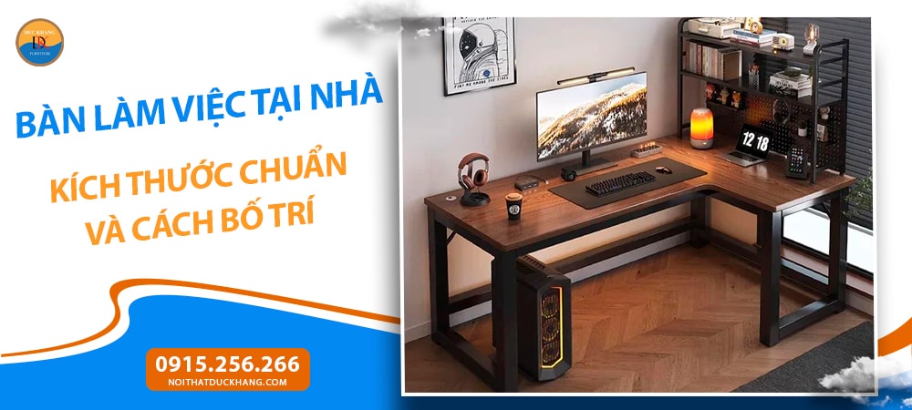 Bàn Làm Việc Tại Nhà: Kích Thước Chuẩn Và Cách Bố Trí Bàn Làm Việc Tại Nhà: Kích Thước Chuẩn Và Cách Bố Trí