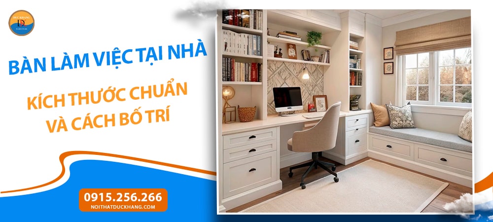 Bàn Làm Việc Tại Nhà: Kích Thước Chuẩn Và Cách Bố Trí Bàn Làm Việc Tại Nhà: Kích Thước Chuẩn Và Cách Bố Trí