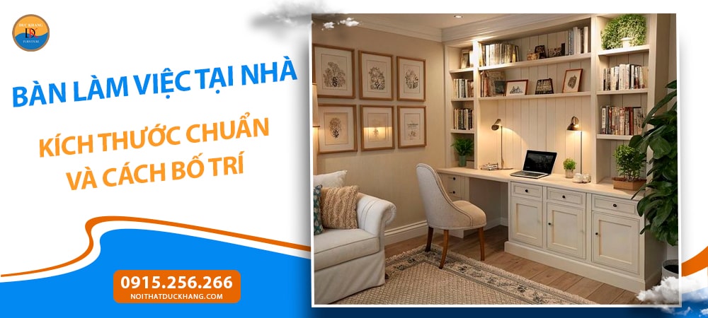 Bàn Làm Việc Tại Nhà: Kích Thước Chuẩn Và Cách Bố Trí Bàn Làm Việc Tại Nhà: Kích Thước Chuẩn Và Cách Bố Trí